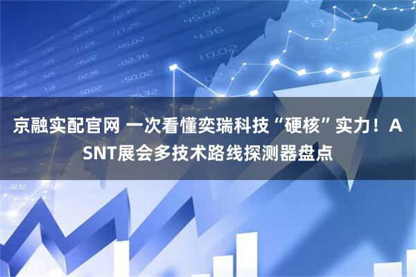 京融实配官网 一次看懂奕瑞科技“硬核”实力!ASNT展会多技术路线探测器盘点