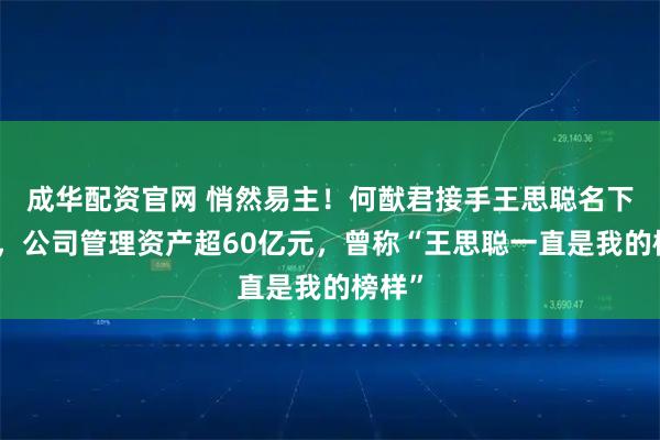 成华配资官网 悄然易主!何猷君接手王思聪名下企业,公司管理资产超60亿元,曾称“王思聪一直是我的榜样”