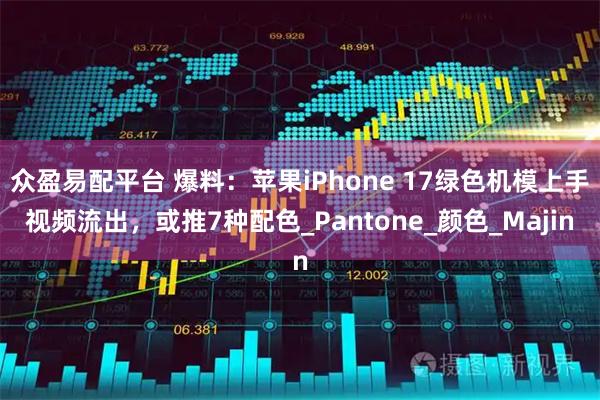 众盈易配平台 爆料：苹果iPhone 17绿色机模上手视频流出，或推7种配色_Pantone_颜色_Majin