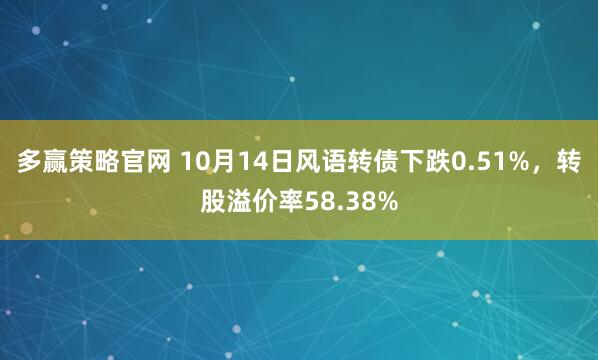 多赢策略官网 10月14日风语转债下跌0.51%,转股溢价率58.38%