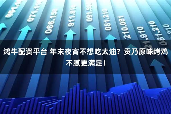 鸿牛配资平台 年末夜宵不想吃太油？贡乃原味烤鸡不腻更满足！