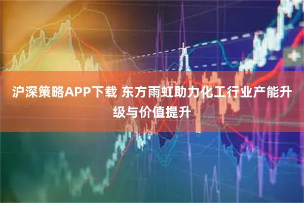 沪深策略APP下载 东方雨虹助力化工行业产能升级与价值提升