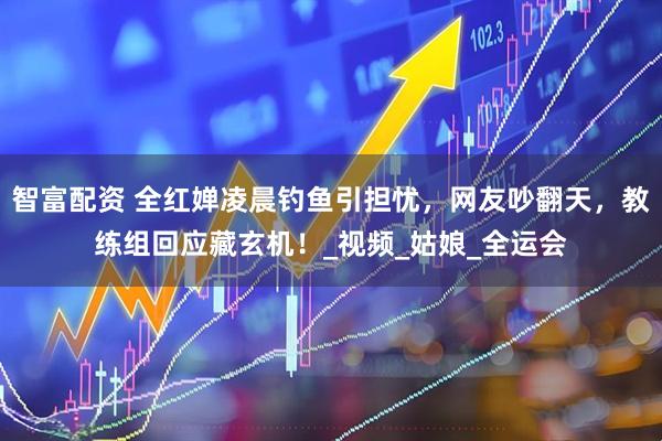 智富配资 全红婵凌晨钓鱼引担忧，网友吵翻天，教练组回应藏玄机！_视频_姑娘_全运会