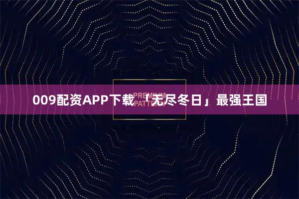 009配资APP下载 「无尽冬日」最强王国